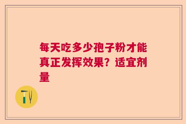 每天吃多少孢子粉才能真正发挥效果？适宜剂量