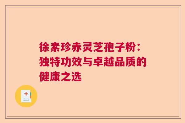 徐素珍赤灵芝孢子粉：独特功效与卓越品质的健康之选