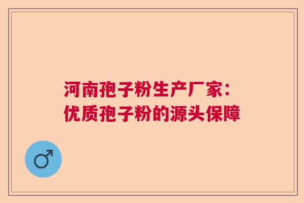 河南孢子粉生产厂家：优质孢子粉的源头保障