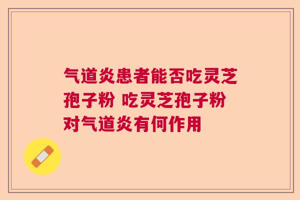 气道炎患者能否吃灵芝孢子粉 吃灵芝孢子粉对气道炎有何作用
