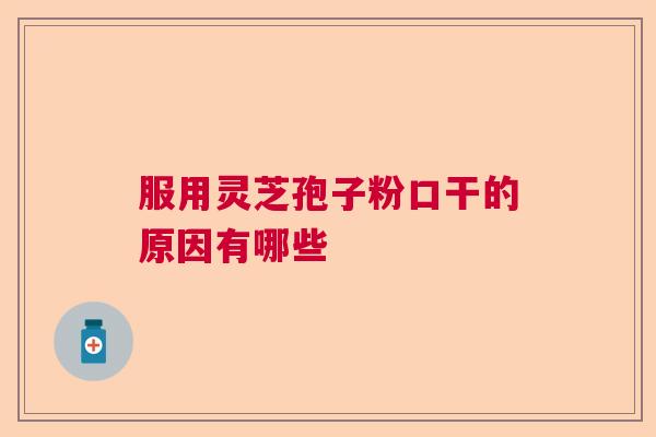 服用灵芝孢子粉口干的原因有哪些