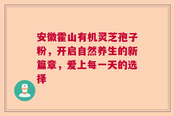 安徽霍山有机灵芝孢子粉，开启自然养生的新篇章，爱上每一天的选择