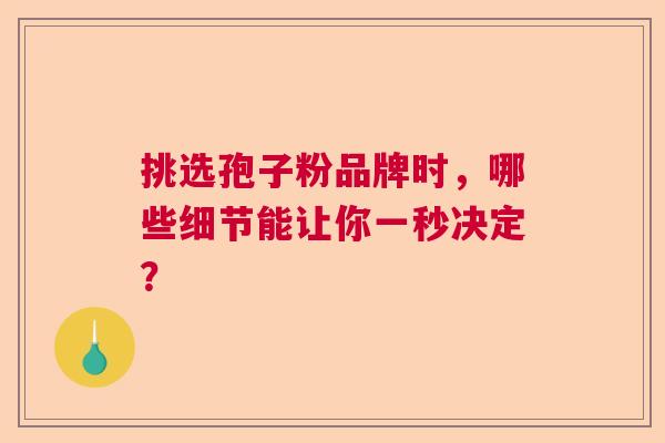 挑选孢子粉品牌时，哪些细节能让你一秒决定？