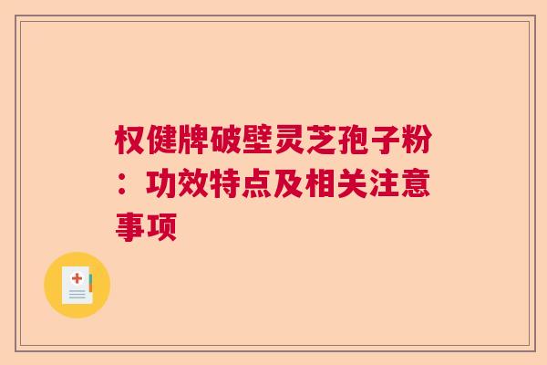 权健牌破壁灵芝孢子粉：功效特点及相关注意事项