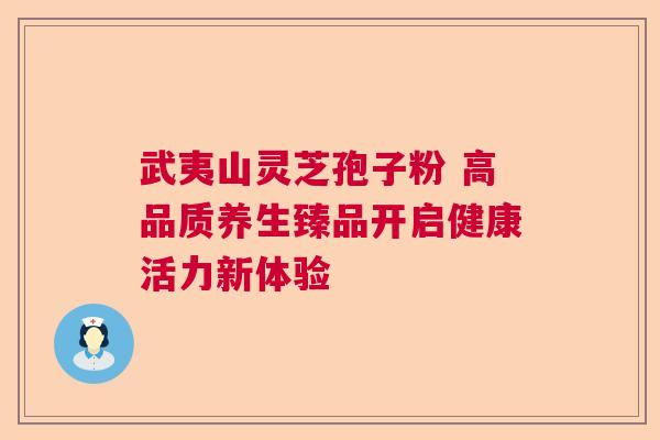武夷山灵芝孢子粉 高品质养生臻品开启健康活力新体验