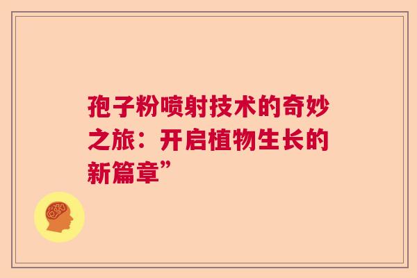 孢子粉喷射技术的奇妙之旅：开启植物生长的新篇章”