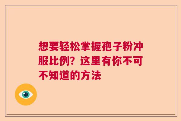 想要轻松掌握孢子粉冲服比例？这里有你不可不知道的方法