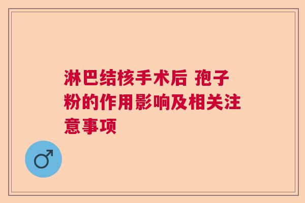 淋巴结核手术后 孢子粉的作用影响及相关注意事项