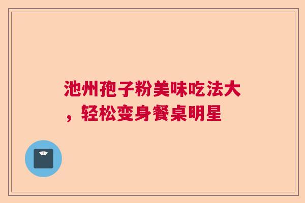 池州孢子粉美味吃法大，轻松变身餐桌明星