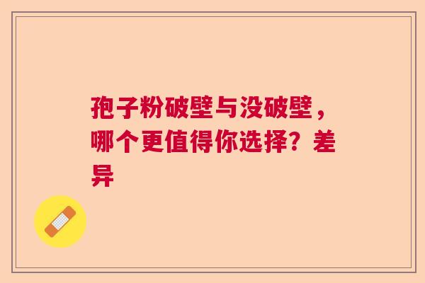 孢子粉破壁与没破壁，哪个更值得你选择？差异