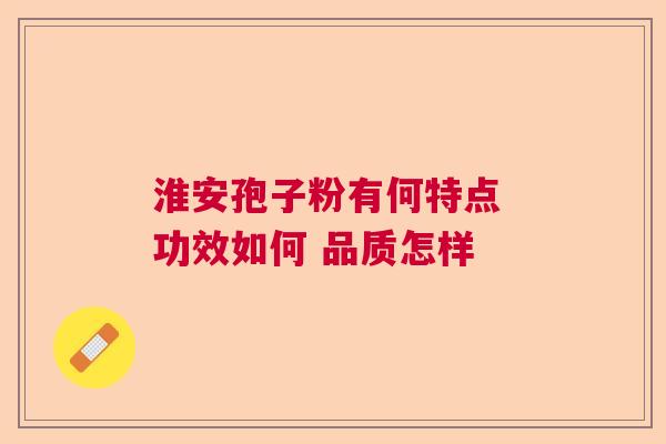 淮安孢子粉有何特点 功效如何 品质怎样