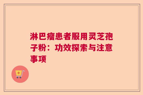 淋巴瘤患者服用灵芝孢子粉：功效探索与注意事项