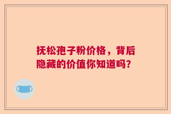 抚松孢子粉价格，背后隐藏的价值你知道吗？