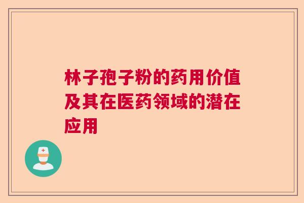 林子孢子粉的药用价值及其在医药领域的潜在应用