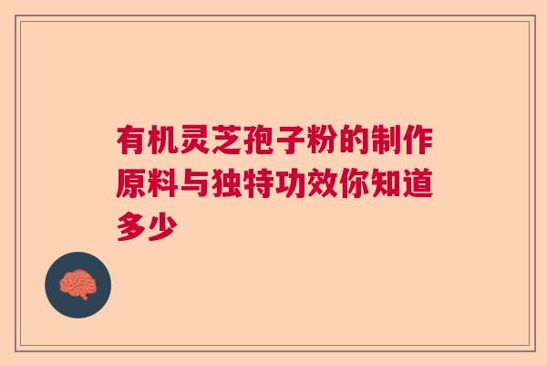 有机灵芝孢子粉的制作原料与独特功效你知道多少