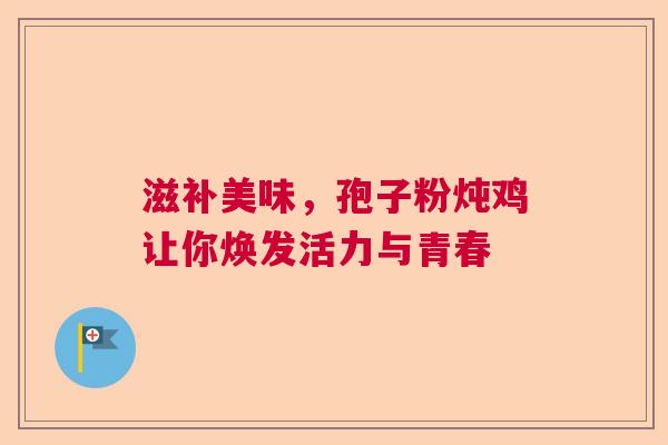 滋补美味，孢子粉炖鸡让你焕发活力与青春