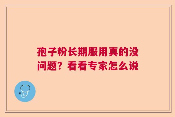 孢子粉长期服用真的没问题？看看专家怎么说