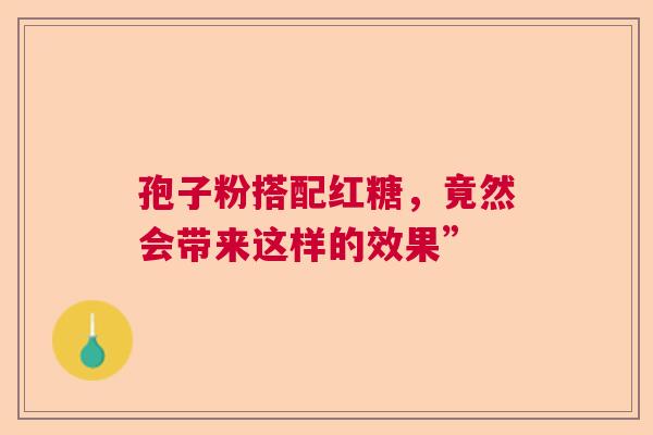 孢子粉搭配红糖，竟然会带来这样的效果”