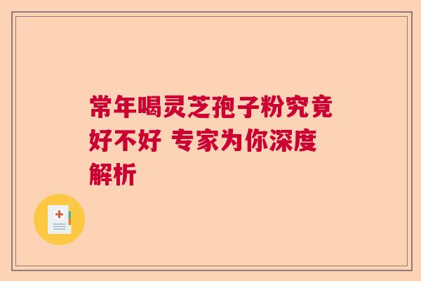 常年喝灵芝孢子粉究竟好不好 专家为你深度解析