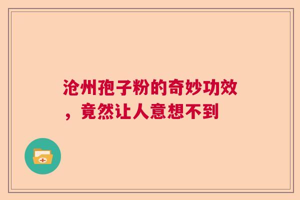 沧州孢子粉的奇妙功效，竟然让人意想不到