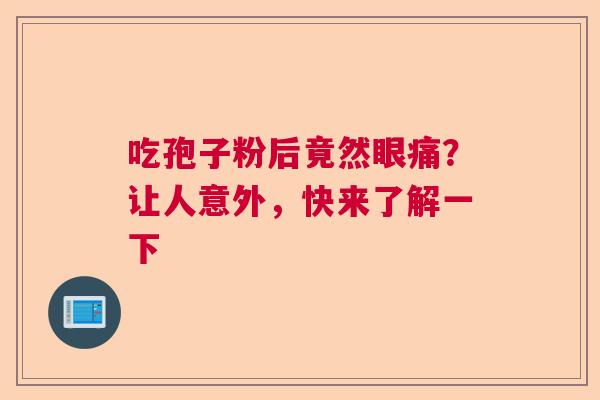 吃孢子粉后竟然眼痛？让人意外，快来了解一下