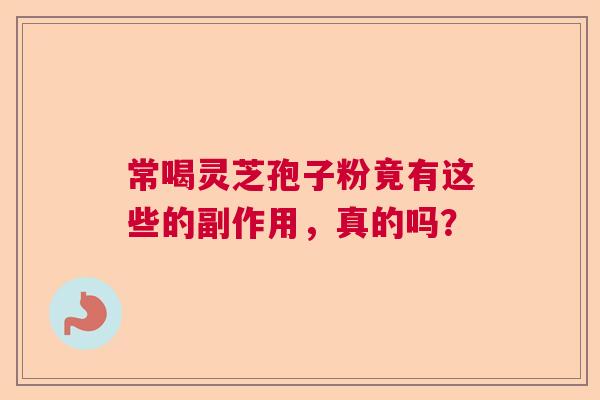 常喝灵芝孢子粉竟有这些的副作用，真的吗？