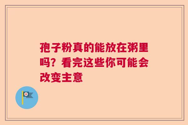 孢子粉真的能放在粥里吗？看完这些你可能会改变主意