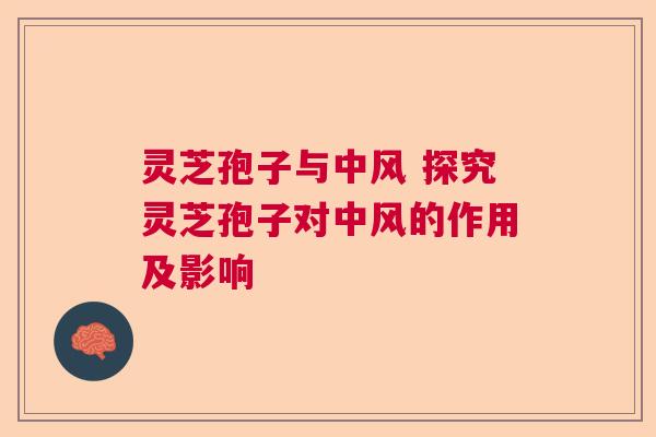 灵芝孢子与中风 探究灵芝孢子对中风的作用及影响