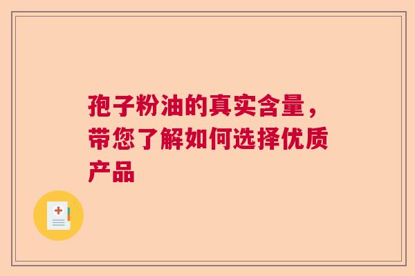 孢子粉油的真实含量，带您了解如何选择优质产品