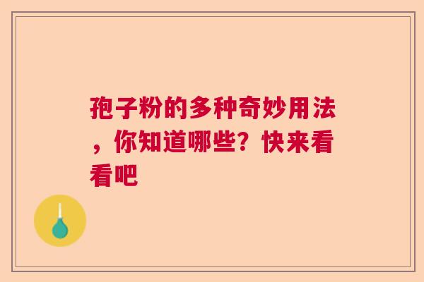 孢子粉的多种奇妙用法，你知道哪些？快来看看吧