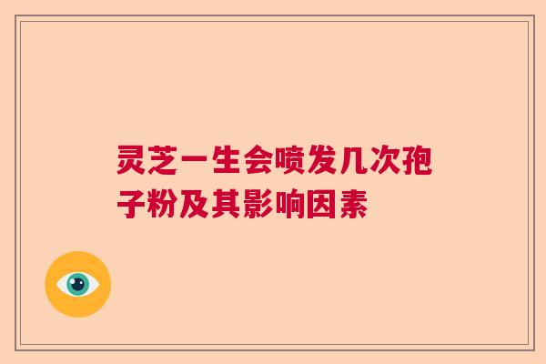 灵芝一生会喷发几次孢子粉及其影响因素
