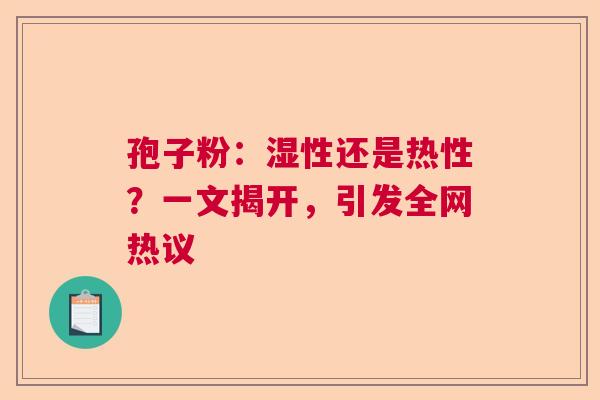 孢子粉：湿性还是热性？一文揭开，引发全网热议