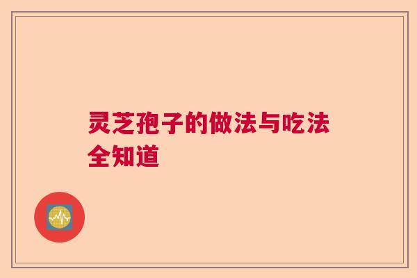 灵芝孢子的做法与吃法全知道