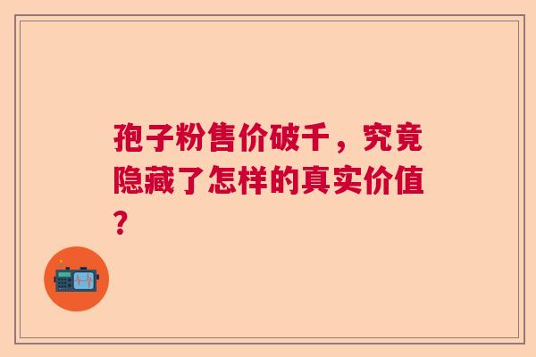 孢子粉售价破千，究竟隐藏了怎样的真实价值？