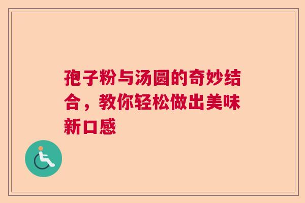 孢子粉与汤圆的奇妙结合，教你轻松做出美味新口感
