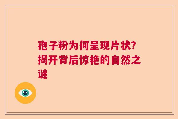 孢子粉为何呈现片状？揭开背后惊艳的自然之谜