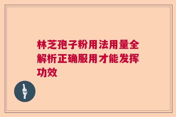 林芝孢子粉用法用量全解析正确服用才能发挥功效