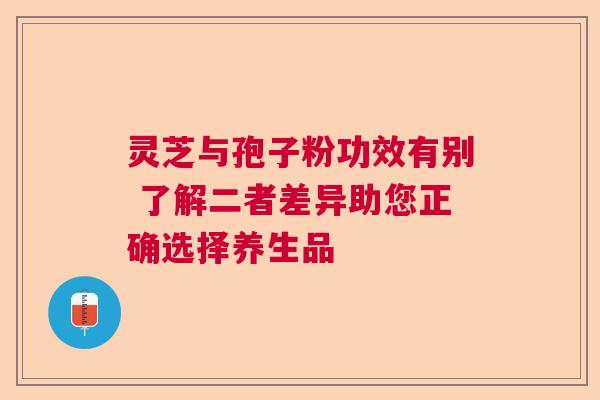 灵芝与孢子粉功效有别 了解二者差异助您正确选择养生品