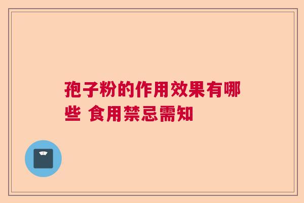 孢子粉的作用效果有哪些 食用禁忌需知