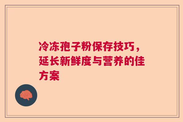 冷冻孢子粉保存技巧，延长新鲜度与营养的佳方案