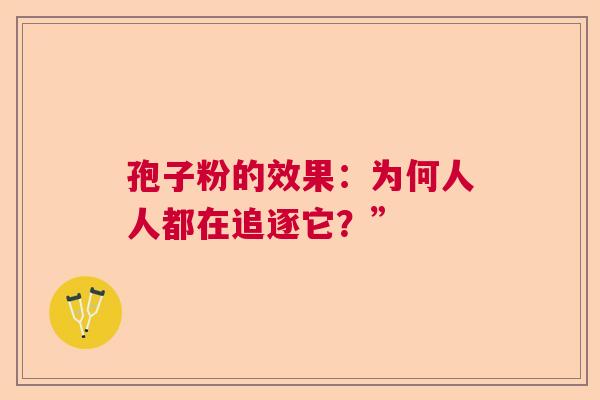 孢子粉的效果：为何人人都在追逐它？”