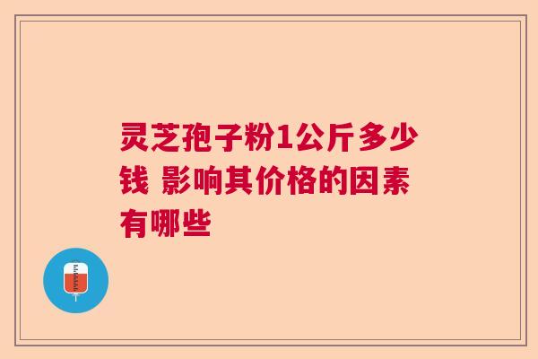 灵芝孢子粉1公斤多少钱 影响其价格的因素有哪些