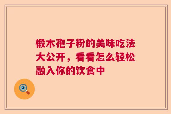 椴木孢子粉的美味吃法大公开，看看怎么轻松融入你的饮食中