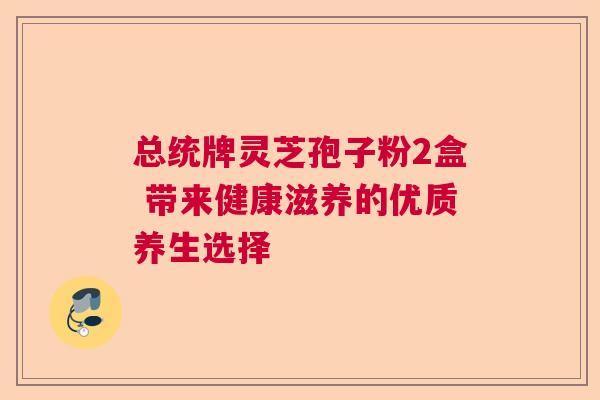 总统牌灵芝孢子粉2盒 带来健康滋养的优质养生选择