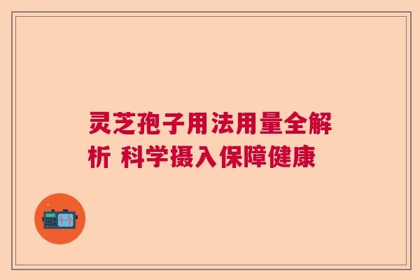 灵芝孢子用法用量全解析 科学摄入保障健康