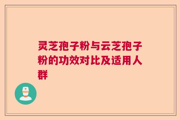 灵芝孢子粉与云芝孢子粉的功效对比及适用人群