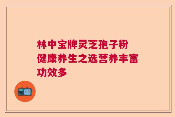林中宝牌灵芝孢子粉 健康养生之选营养丰富功效多