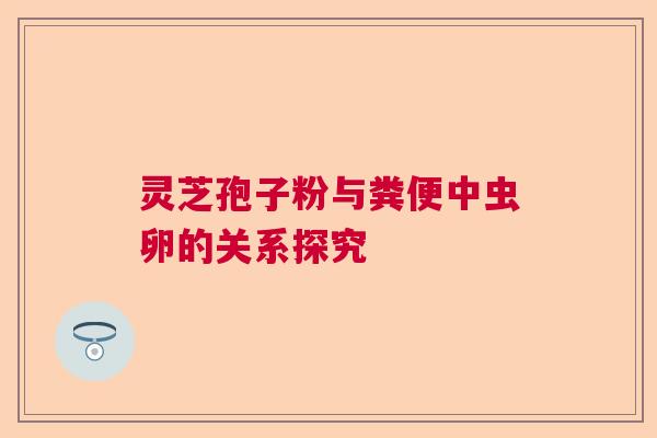 灵芝孢子粉与粪便中虫卵的关系探究