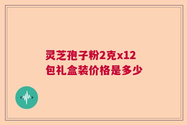 灵芝孢子粉2克x12包礼盒装价格是多少