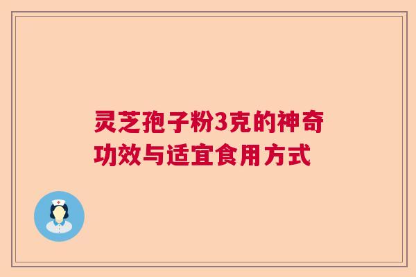灵芝孢子粉3克的神奇功效与适宜食用方式